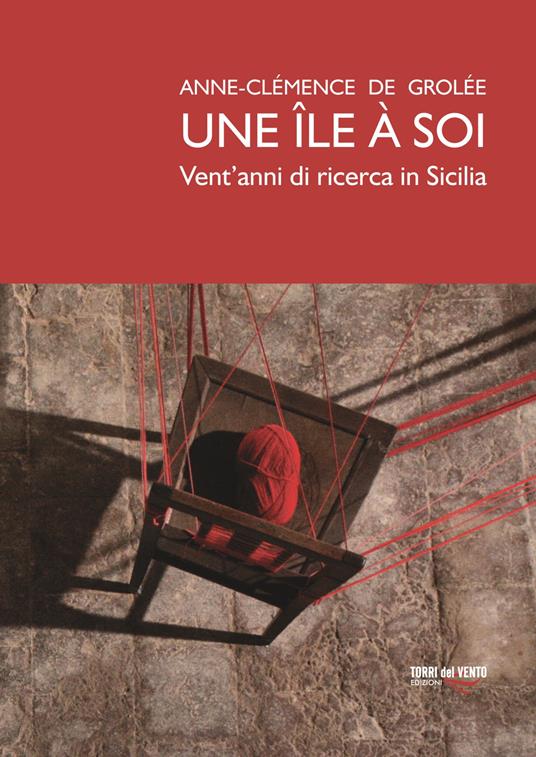 Une île à soi. Vent’anni di ricerca in Sicilia. Ediz. illustrata - Anne-Clémence de Grolée - copertina