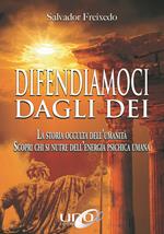 Difendiamoci dagli Dei. La storia occulta dell'umanità. Scopri chi si nutre dell'energia psichica umana