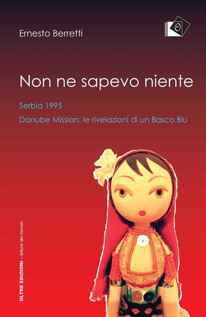 Non ne sapevo niente. Serbia 1995, Danube Mission le rivelazioni di un Basco Blu - Ernesto Berretti - ebook