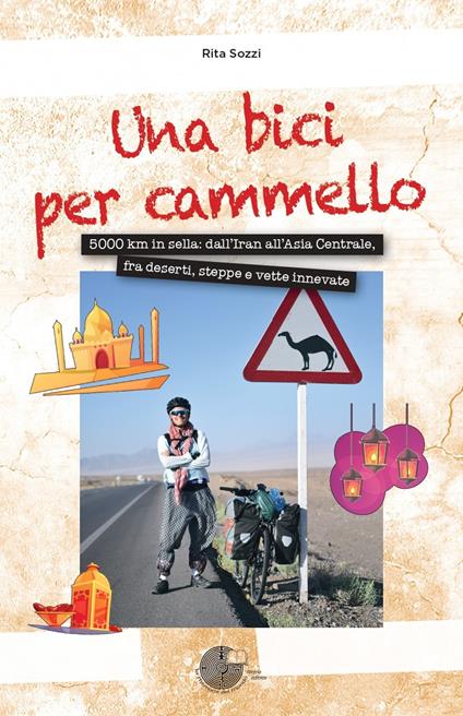 Una bici per cammello. 5000 km in sella: dall'Iran all'Asia centrale, fra deserti, steppe e vette innevate - Rita Sozzi - copertina