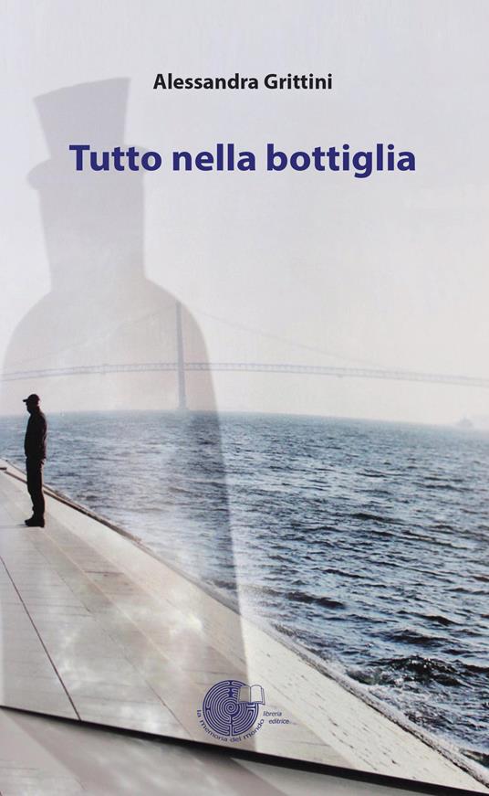 Tutto nella bottiglia - Alessandra Grittini - Libro - La Memoria del Mondo  - | Feltrinelli