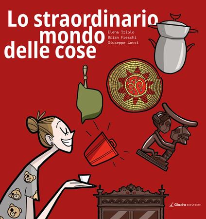 Lo straordinario mondo delle cose - Elena Triolo,Brian Freschi,Giuseppe Lotti - copertina