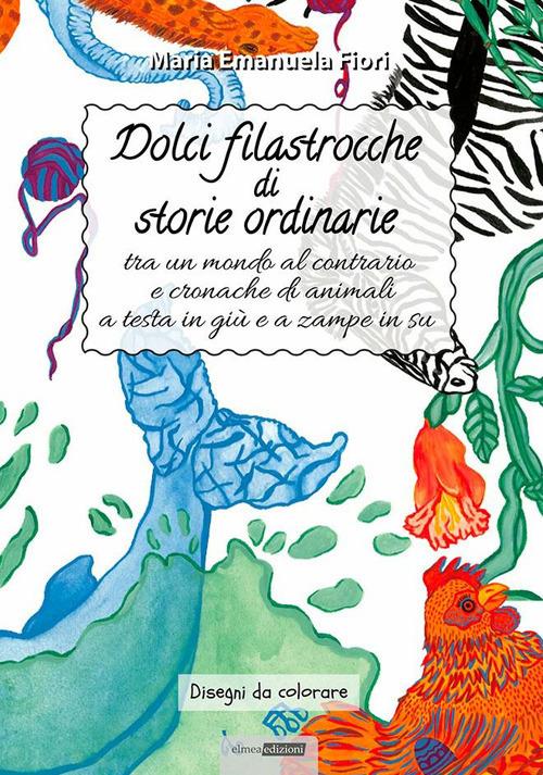 Dolci filastrocche di storie ordinarie tra un mondo al contrario e cronache di animali a testa in giù e zampe in su - Maria Emanuela Fiori - copertina