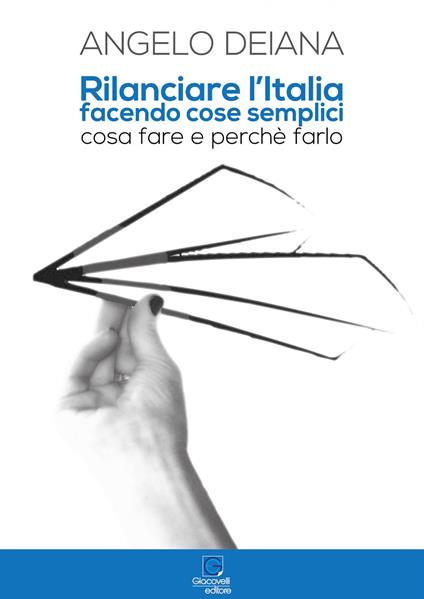 Rilanciare l'Italia facendo cose semplici. Cosa fare e perché farlo - Angelo Deiana - copertina