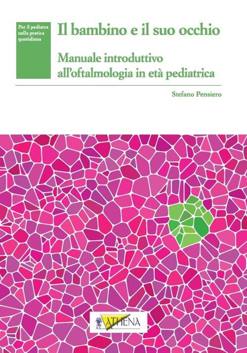 Il bambino e il suo occhio. Manuale introduttivo all'oftalmologia in età pediatrica - Stefano Pensiero - copertina