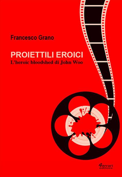 Proiettili eroici. L'heroic bloodshed di John Woo - Francesco Grano - copertina