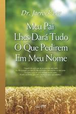 Meu Pai Lhes Dara Tudo O Que Pedirem Em Meu Nome: My Father Will Give to You in My Name (Portuguese)