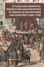Citizens and Sodomites: Persecution and Perception of Sodomy in the Southern Low Countries (1400–1700)