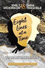 EMILY DICKINSON VS. SARA TEASDALE - Eight Lines at a Time: A face-to-face selection of short poems by two of the most iconic American female authors