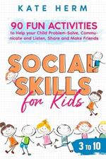 Social Skills for Kids 3 to 10: 90 Fun Activities to Help your Child Problem-Solve, Communicate and Listen, Share and Make Friends