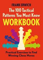 The 100 Tactical Patterns You Must Know Workbook: Practical Exercises to Find Winning Chess Moves