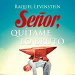 Senor, quitame lo bruto