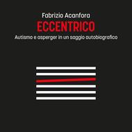 Eccentrico - Autismo e asperger in un saggio autobiografico