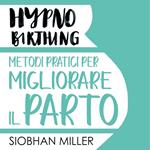 Hypnnobirthing. Metodi pratici per migliorare il parto