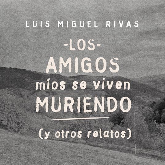 Los amigos míos se viven muriendo (y otros relatos)