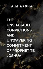 The Unshakeable Convictions and Unwavering Commitment of Prophet TB Joshua: Showcasing the principles that made him a global icon-humility, charity, and total reliance on the Holy Spirit