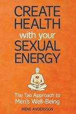 Create Health with Your Sexual Energy - The Tao Approach to Mens Well-Being