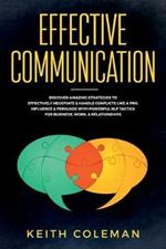 Effective Communication: Discover Amazing Strategies to Effectively Negotiate & Handle Conflicts Like a Pro. Influence & Persuade With Powerful NLP Tactics for Business, Work, & Relationships