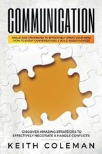 Communication: Skills and Strategies to Effectively Speak Your Mind, How to Enjoy Conversations & Build Assertiveness, Discover Amazing Strategies to Effectively Negotiate & Handle Conflicts