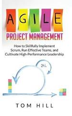 Agile Project Management: How to Skillfully Implement Scrum, Run Effective Teams, and Cultivate High-Performance Leadership