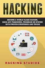 Hacking: Become a World Class Hacker, Hack Any Password, Program Or System With Proven Strategies and Tricks