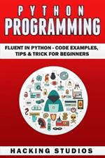 Python Programming: Fluent In Python - Code Examples, Tips & Trick for Beginners