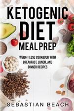 Ketogenic Diet Meal Prep: Weight Loss Cookbook with Breakfast, Lunch, and Dinner Recipes