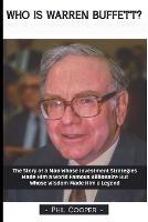 Who is Warren Buffett?: The Story of a Man Whose Investment Strategies Made Him a World Famous Billionaire But Whose Wisdom Made Him a Legend