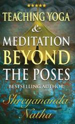 Teaching Yoga and Meditation Beyond the Poses: A unique and practical workbook