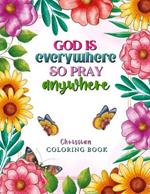 God is Everywhere so Pray Anywhere: Christian Coloring Book Prayers and Exercises to Come Closer to God