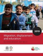 Global Education Monitoring Report 2019: Migration, Displacement and Education - Building Bridges, not Walls