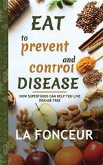 Eat to Prevent and Control Disease: How Superfoods Can Help You Live Disease Free