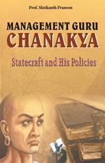 Management Guru Chanakya: Statecraft and His Policies That Changed the Destiny of India