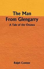 The Man From Glengarry: A Tale Of The Ottawa