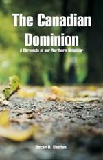 The Canadian Dominion: A Chronicle of our Northern Neighbor