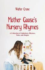 Mother Goose's Nursery Rhymes: A Collection of Alphabets, Rhymes, Tales, and Jingles