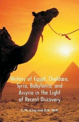 History Of Egypt, Chaldaea, Syria, Babylonia, And Assyria In The Light Of Recent Discovery - L W King,H R Hall - cover