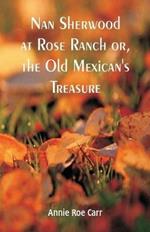 Nan Sherwood at Rose Ranch: The Old Mexican's Treasure by Annie Roe Carr