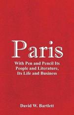 Paris: With Pen and Pencil Its People and Literature, Its Life and Business