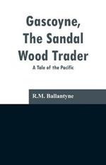 Gascoyne, The Sandal Wood Trader: A Tale of the Pacific