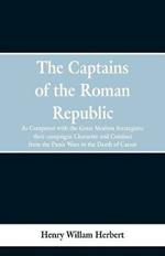 The Captains of the Roman Republic: As Compared With the Great Modern Strategists; Their Campaigns, Character, and Conduct From the Punic Wars to the Death of Caesar