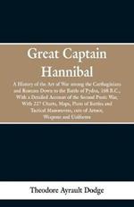 Great Captain Hannibal: A History Of The Art Of War: Among The Carthaginians And Romans Down To The Battle Of Pydna, 168 B. C., With A Detailed Account Of The Second Punic War: With 227 Charts, Maps, Plans Of Battles And Tactical Manoeuvres, Cuts Of Armor, Weapons and Uniforms