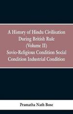 A History of Hindu Civilisation During British Rule: (Volume II) Socio-Religious Condition, Social Condition, Industrial Condition