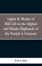 Lights & Shades of Hill Life in the Afghan and Hindu Highlands of the Punjab: A Contrast