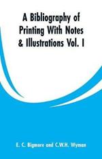 A Bibliography of Printing With Notes & Illustrations: Vol. I