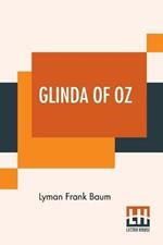 Glinda Of Oz: In Which Are Related The Exciting Experiences Of Princess Ozma Of Oz, And Dorothy, In Their Hazardous Journey To The Home Of The Flatheads, And To The Magic Isle Of The Skeezers, And How They Were Rescued From Dire Peril By The Sorcery Of Glinda The Good.