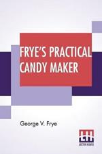 Frye's Practical Candy Maker: Comprising Practical Receipts For The Manufacture Of Fine Hand-Made Candies, Especially Adapted For Fine Retail Trade