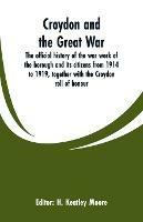 Croydon and the Great War: the official history of the war work of the borough and its citizens from 1914 to 1919, together with the Croydon roll of honour
