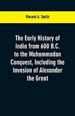 The early history of India from 600 B.C. to the Muhammadan conquest, including the invasion of Alexander the Great