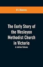 The Early Story of the Wesleyan Methodist Church in Victoria: A Jubilee Volume